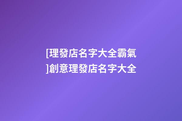 [理發店名字大全霸氣]創意理發店名字大全-第1張-店鋪起名-玄機派